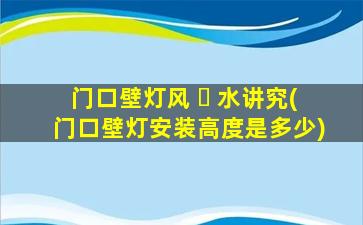 门口壁灯风 ☘ 水讲究(门口壁灯安装高度是多少)